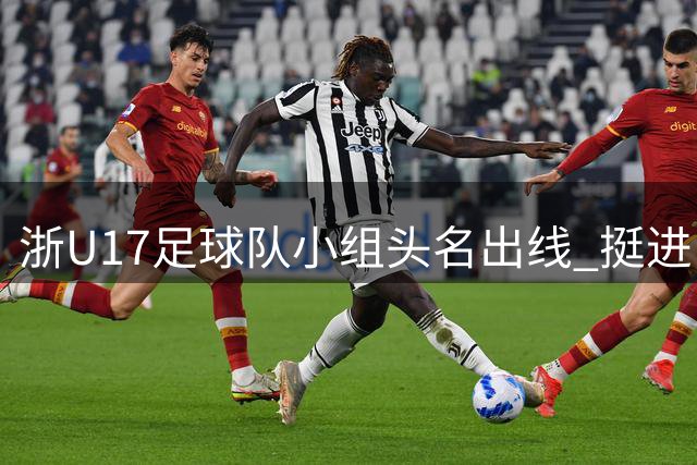 浙U17足球队小组头名出线 挺进中青赛八强